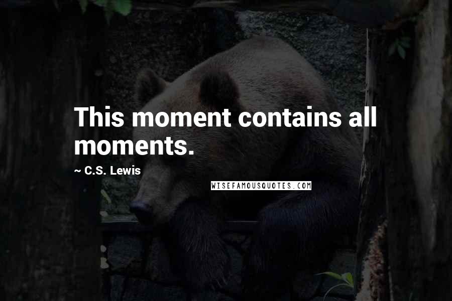 C.S. Lewis Quotes: This moment contains all moments.