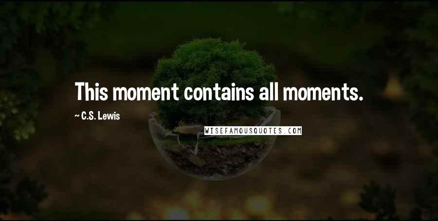C.S. Lewis Quotes: This moment contains all moments.