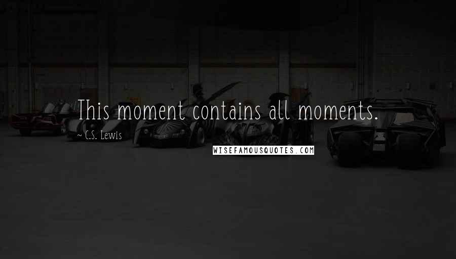 C.S. Lewis Quotes: This moment contains all moments.