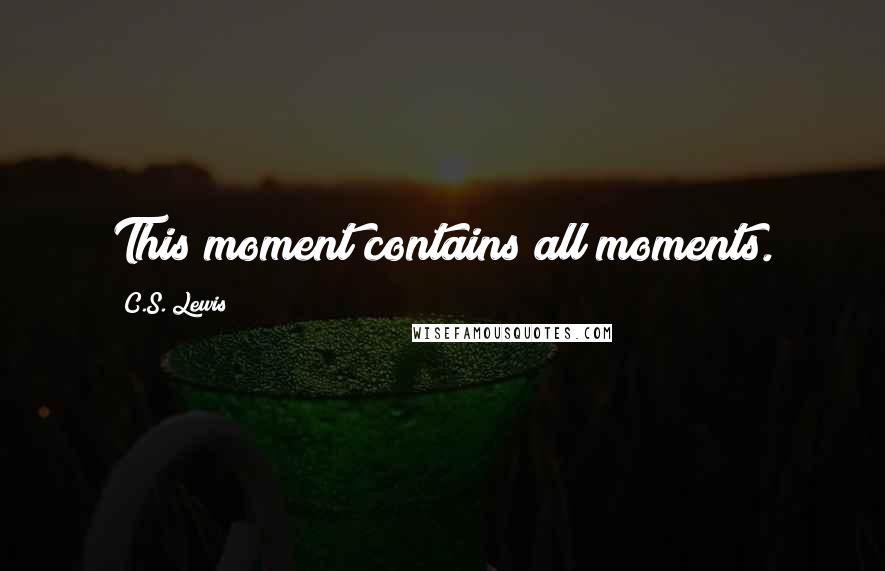 C.S. Lewis Quotes: This moment contains all moments.