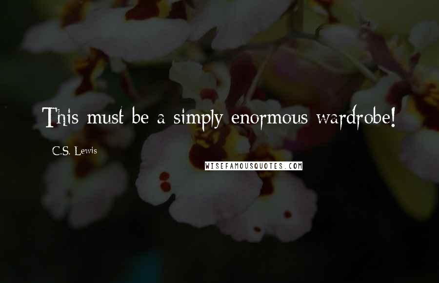 C.S. Lewis Quotes: This must be a simply enormous wardrobe!