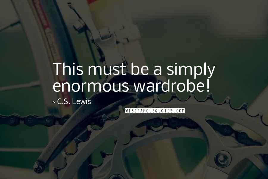 C.S. Lewis Quotes: This must be a simply enormous wardrobe!