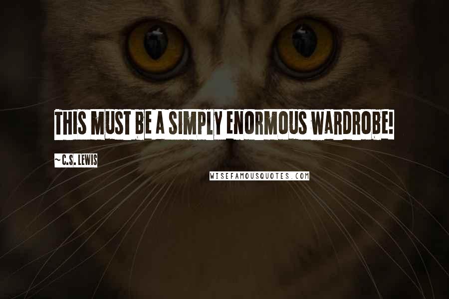 C.S. Lewis Quotes: This must be a simply enormous wardrobe!