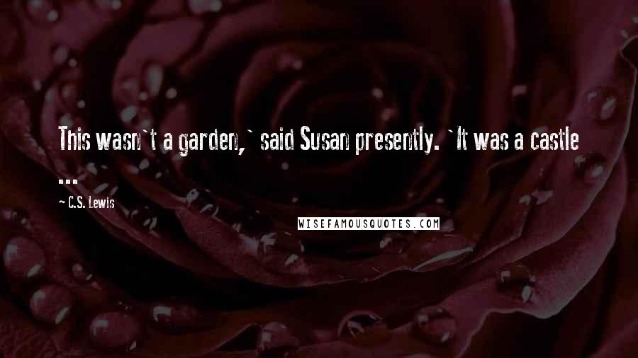 C.S. Lewis Quotes: This wasn't a garden,' said Susan presently. 'It was a castle ...