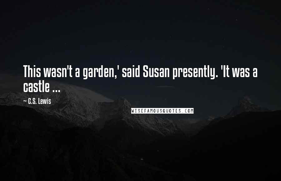 C.S. Lewis Quotes: This wasn't a garden,' said Susan presently. 'It was a castle ...
