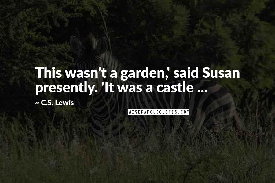 C.S. Lewis Quotes: This wasn't a garden,' said Susan presently. 'It was a castle ...