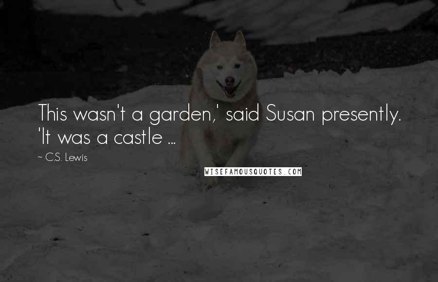 C.S. Lewis Quotes: This wasn't a garden,' said Susan presently. 'It was a castle ...