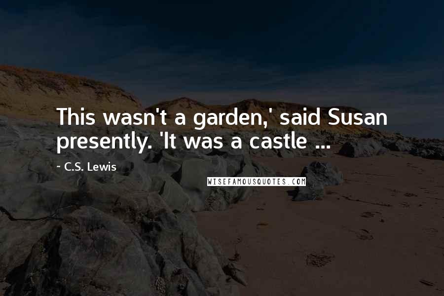 C.S. Lewis Quotes: This wasn't a garden,' said Susan presently. 'It was a castle ...