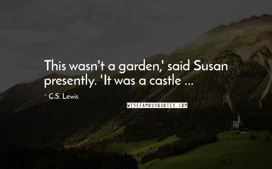 C.S. Lewis Quotes: This wasn't a garden,' said Susan presently. 'It was a castle ...