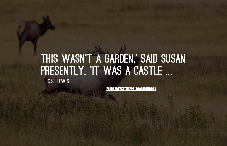 C.S. Lewis Quotes: This wasn't a garden,' said Susan presently. 'It was a castle ...