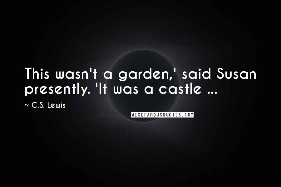 C.S. Lewis Quotes: This wasn't a garden,' said Susan presently. 'It was a castle ...