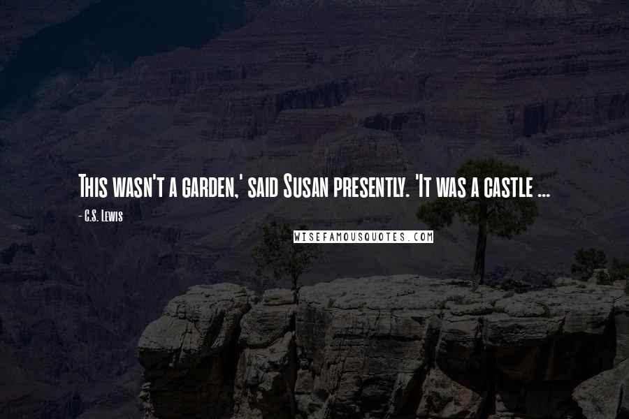 C.S. Lewis Quotes: This wasn't a garden,' said Susan presently. 'It was a castle ...
