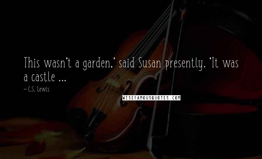 C.S. Lewis Quotes: This wasn't a garden,' said Susan presently. 'It was a castle ...