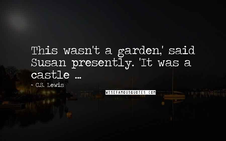 C.S. Lewis Quotes: This wasn't a garden,' said Susan presently. 'It was a castle ...