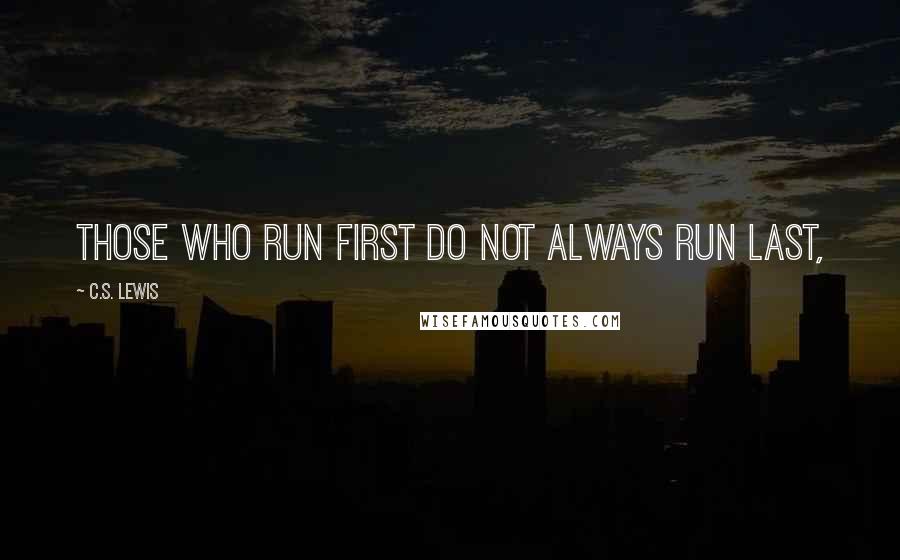 C.S. Lewis Quotes: Those who run first do not always run last,