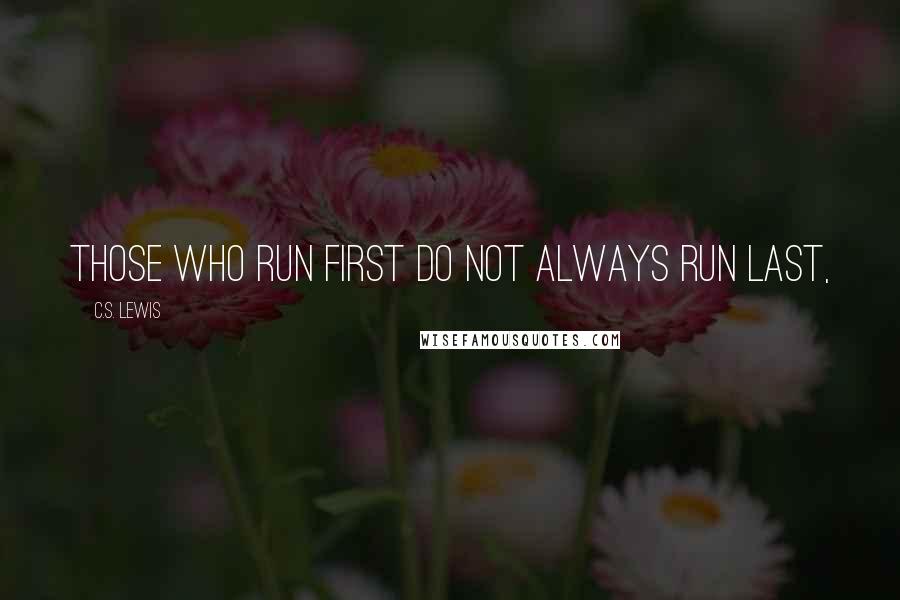 C.S. Lewis Quotes: Those who run first do not always run last,