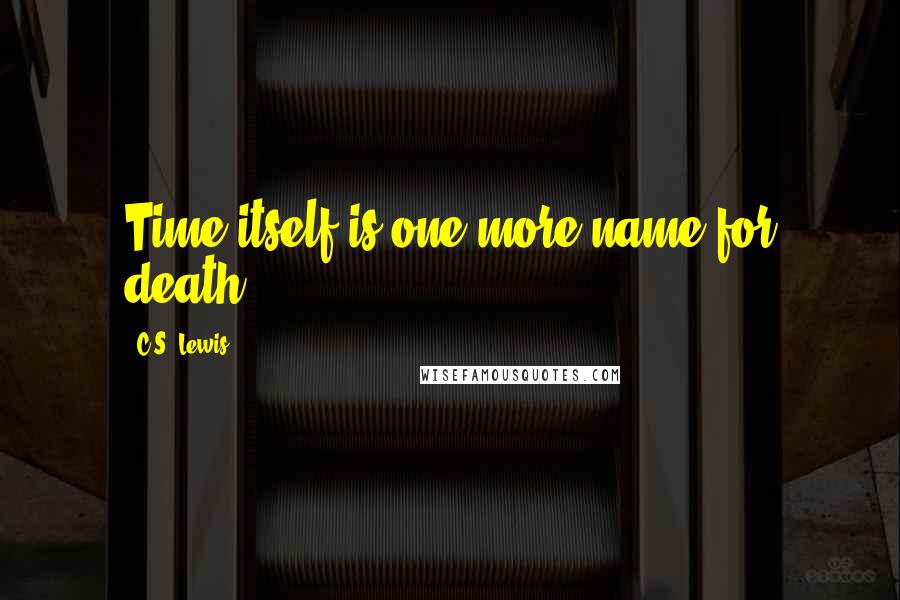 C.S. Lewis Quotes: Time itself is one more name for death.