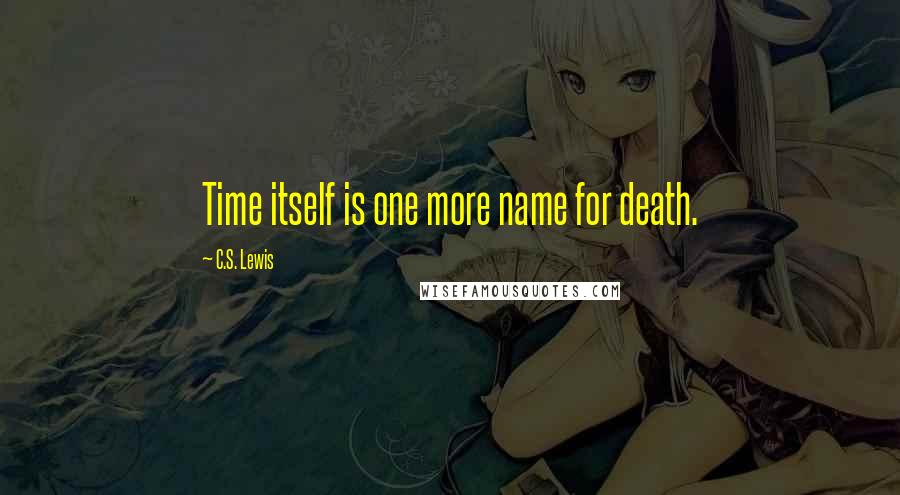 C.S. Lewis Quotes: Time itself is one more name for death.
