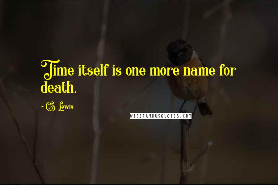 C.S. Lewis Quotes: Time itself is one more name for death.