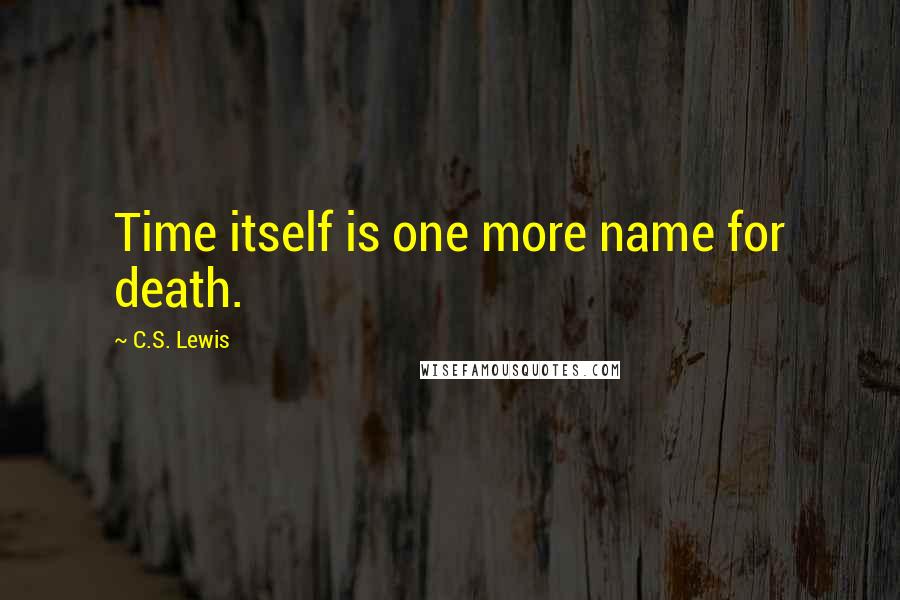 C.S. Lewis Quotes: Time itself is one more name for death.