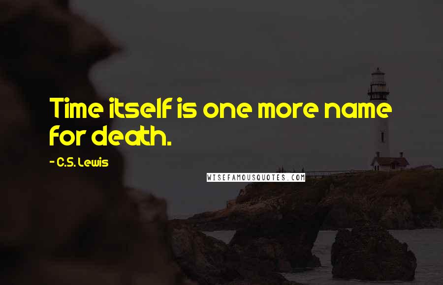 C.S. Lewis Quotes: Time itself is one more name for death.