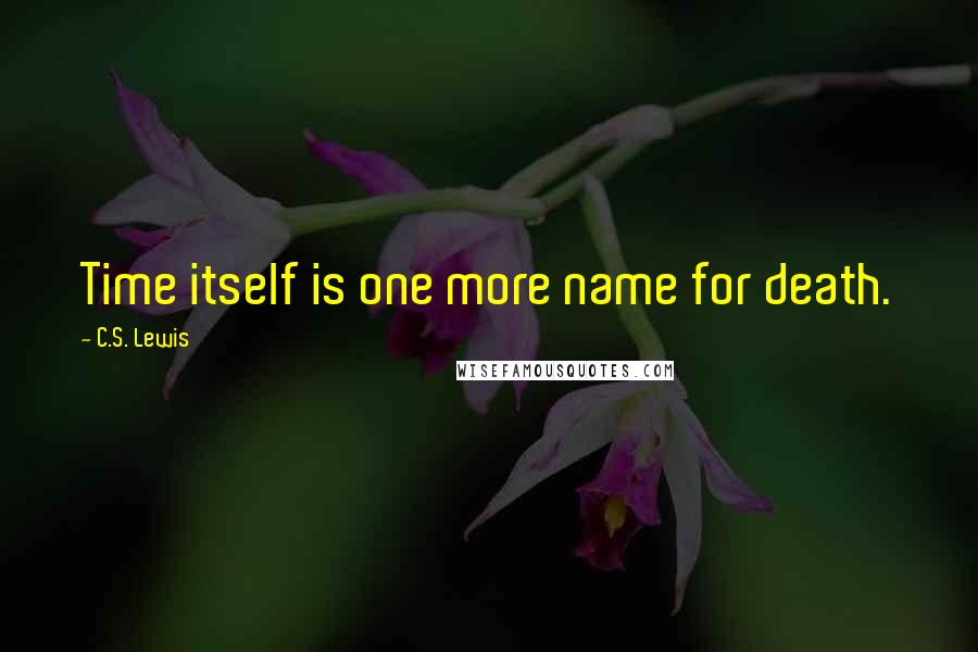 C.S. Lewis Quotes: Time itself is one more name for death.