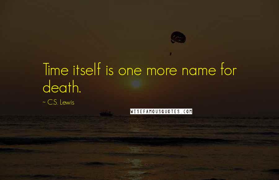 C.S. Lewis Quotes: Time itself is one more name for death.