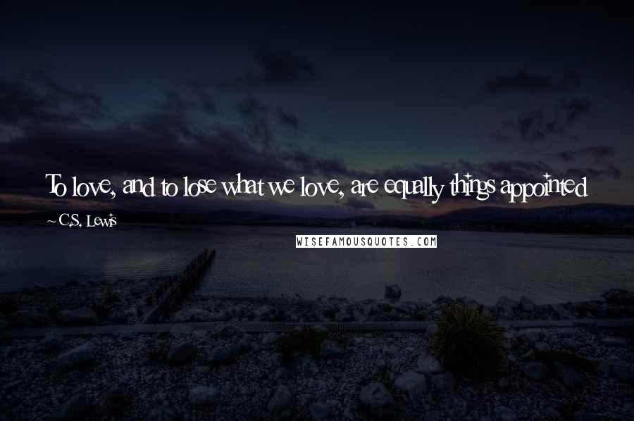 C.S. Lewis Quotes: To love, and to lose what we love, are equally things appointed for our nature. If we cannot bear the second well, that evil is ours.