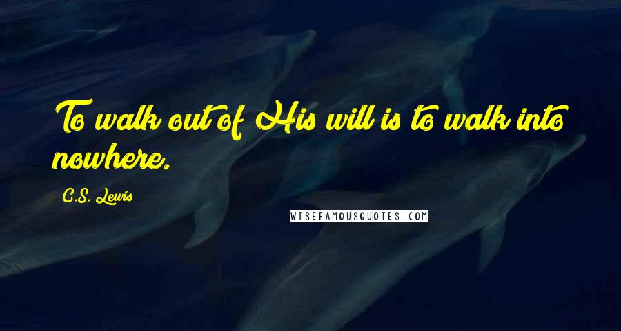 C.S. Lewis Quotes: To walk out of His will is to walk into nowhere.