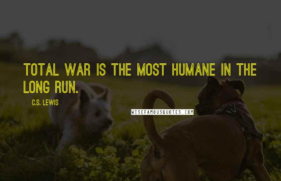 C.S. Lewis Quotes: Total war is the most humane in the long run.