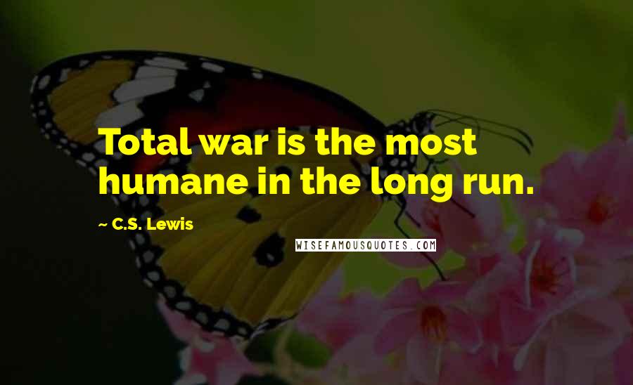 C.S. Lewis Quotes: Total war is the most humane in the long run.