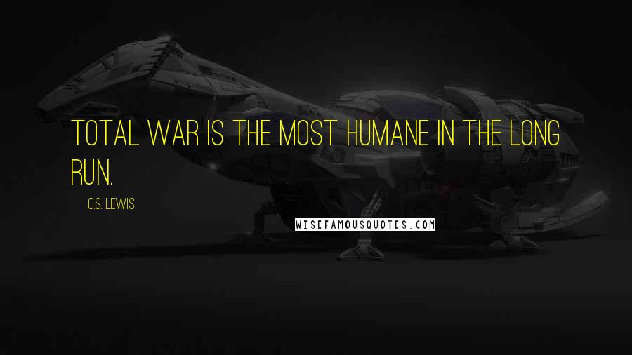 C.S. Lewis Quotes: Total war is the most humane in the long run.