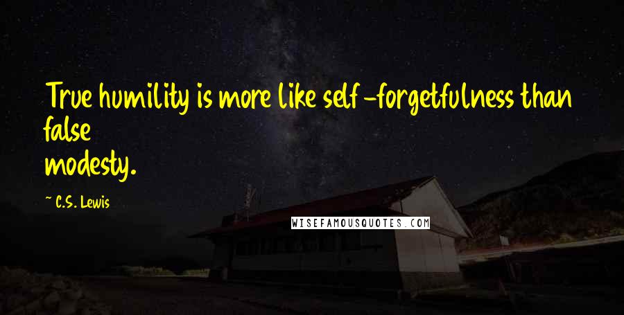 C.S. Lewis Quotes: True humility is more like self-forgetfulness than false modesty.