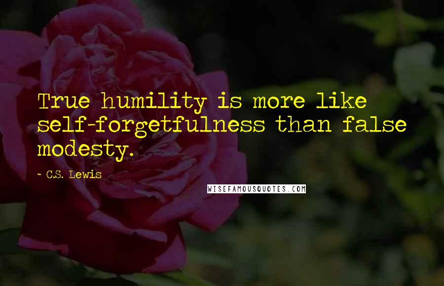 C.S. Lewis Quotes: True humility is more like self-forgetfulness than false modesty.