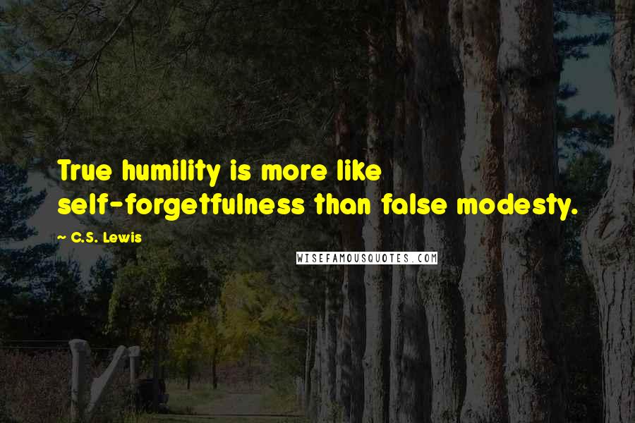 C.S. Lewis Quotes: True humility is more like self-forgetfulness than false modesty.