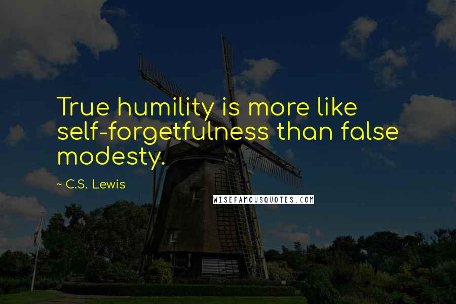 C.S. Lewis Quotes: True humility is more like self-forgetfulness than false modesty.