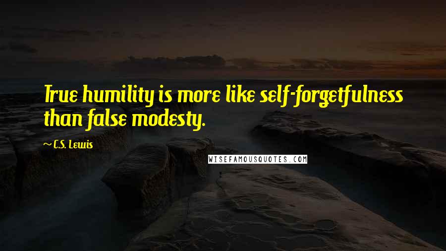 C.S. Lewis Quotes: True humility is more like self-forgetfulness than false modesty.