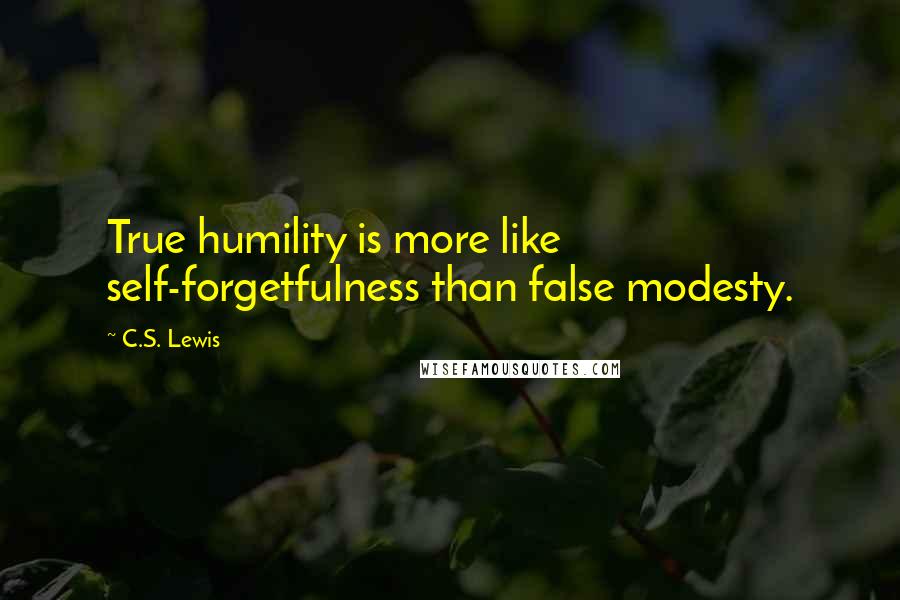 C.S. Lewis Quotes: True humility is more like self-forgetfulness than false modesty.