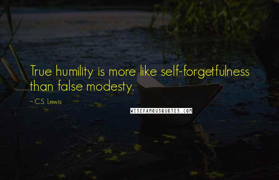 C.S. Lewis Quotes: True humility is more like self-forgetfulness than false modesty.