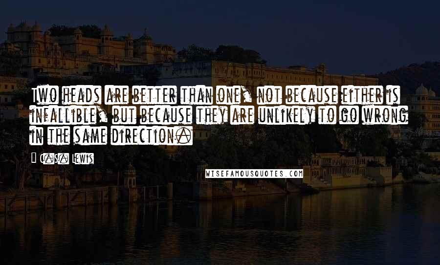 C.S. Lewis Quotes: Two heads are better than one, not because either is infallible, but because they are unlikely to go wrong in the same direction.