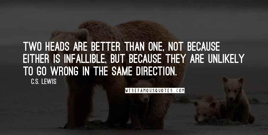 C.S. Lewis Quotes: Two heads are better than one, not because either is infallible, but because they are unlikely to go wrong in the same direction.