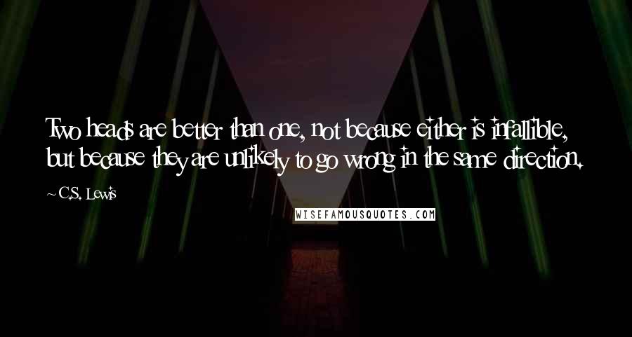 C.S. Lewis Quotes: Two heads are better than one, not because either is infallible, but because they are unlikely to go wrong in the same direction.