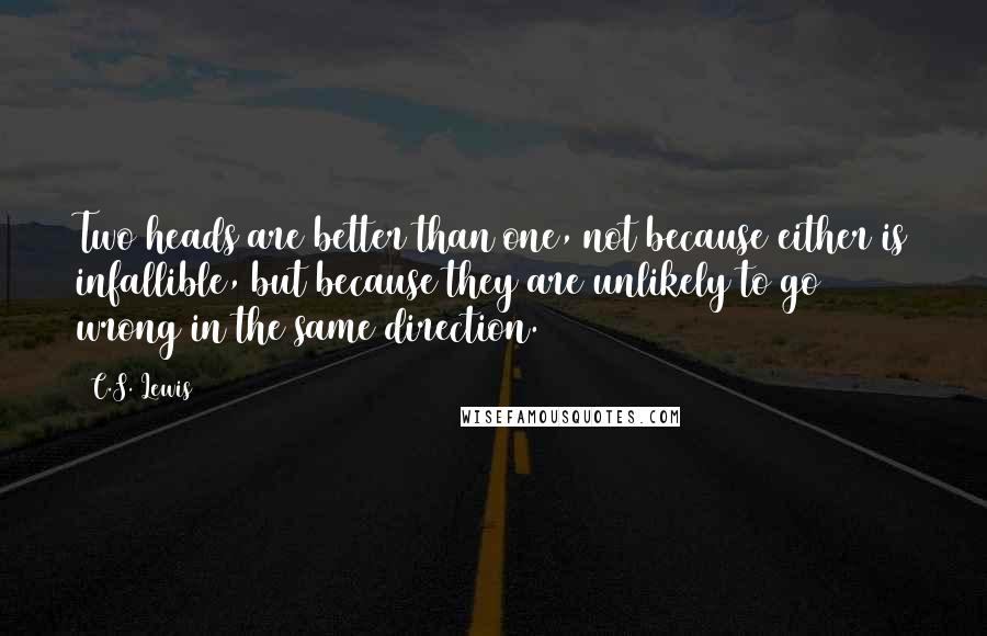 C.S. Lewis Quotes: Two heads are better than one, not because either is infallible, but because they are unlikely to go wrong in the same direction.