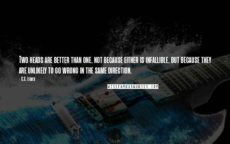 C.S. Lewis Quotes: Two heads are better than one, not because either is infallible, but because they are unlikely to go wrong in the same direction.