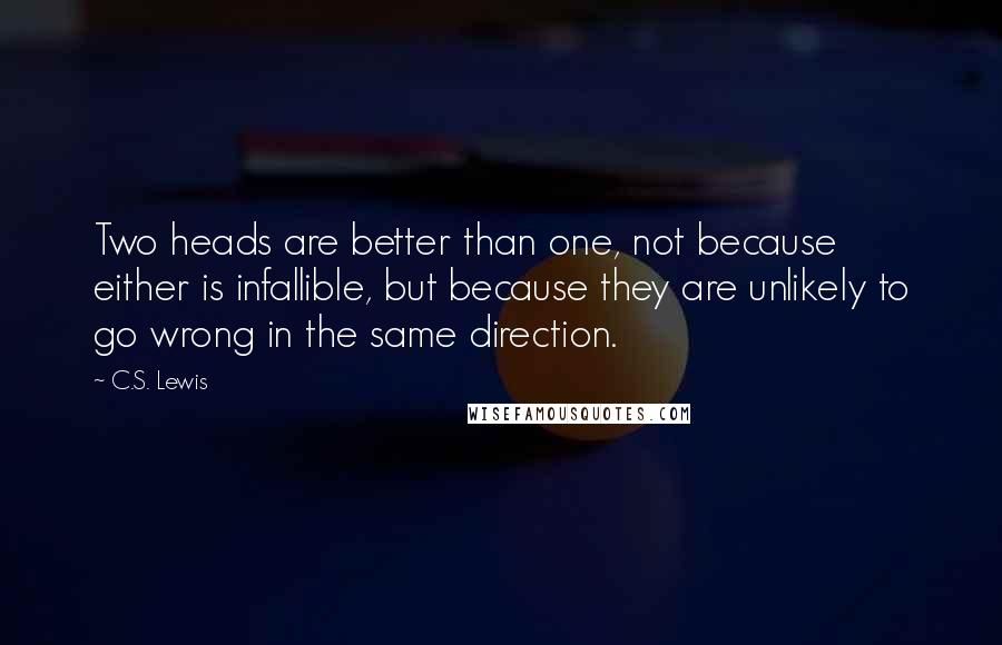 C.S. Lewis Quotes: Two heads are better than one, not because either is infallible, but because they are unlikely to go wrong in the same direction.