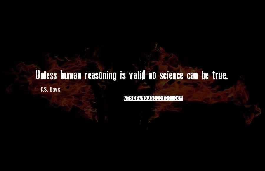 C.S. Lewis Quotes: Unless human reasoning is valid no science can be true.