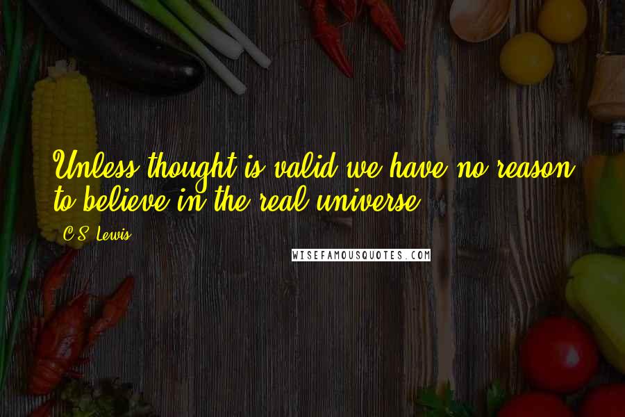 C.S. Lewis Quotes: Unless thought is valid we have no reason to believe in the real universe.
