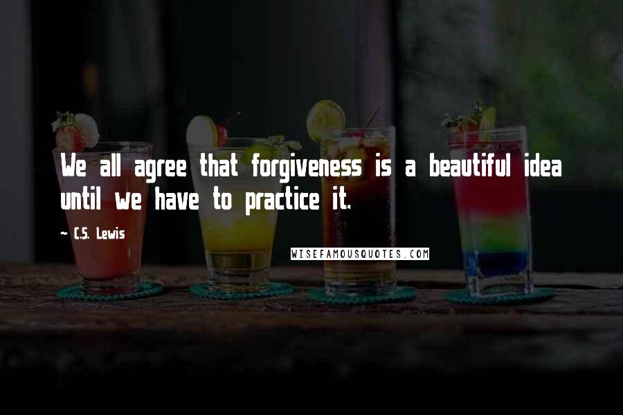 C.S. Lewis Quotes: We all agree that forgiveness is a beautiful idea until we have to practice it.