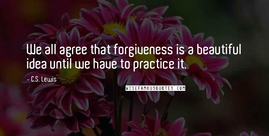 C.S. Lewis Quotes: We all agree that forgiveness is a beautiful idea until we have to practice it.