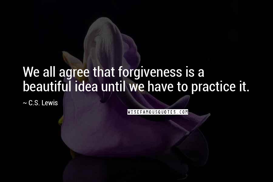 C.S. Lewis Quotes: We all agree that forgiveness is a beautiful idea until we have to practice it.